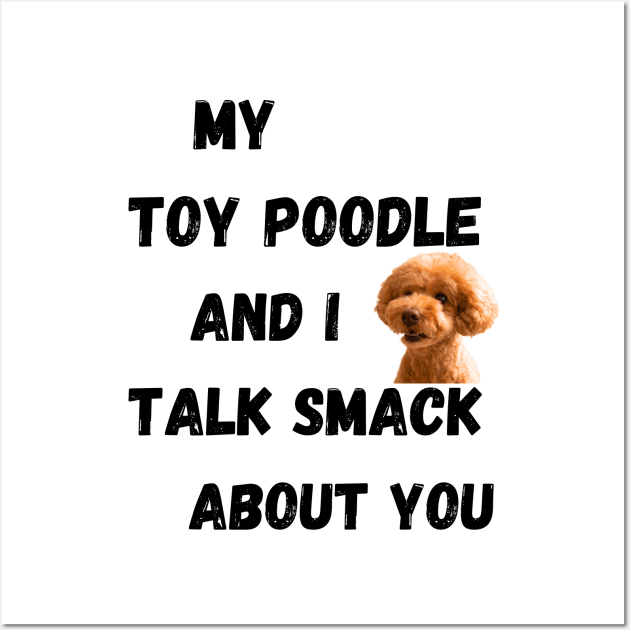 My Toy Poodle and I Talk Smack Wall Art by Doodle and Things